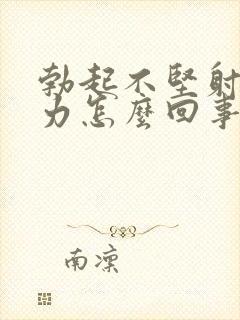 勃起不坚射精无力怎么回事