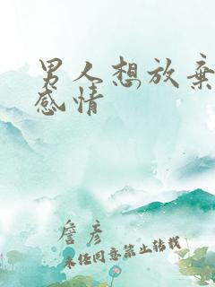 男人想放弃一段感情