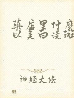 药店里什么药可以美白淡斑