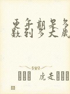 更年期是多大岁数到多大岁数结束