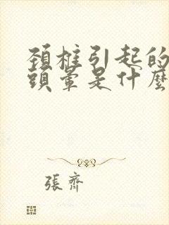 颈椎引起的头疼头晕是什么症状