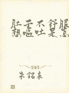 肚子不舒服有点想呕吐是怎么回事