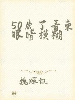 50岁了看东西眼睛模糊