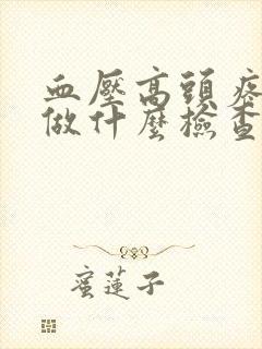 血压高头疼头晕做什么检查