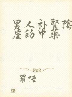 男人补肾阴阳两虚的中药