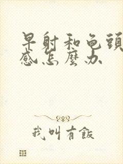 早射和龟头太敏感怎么办