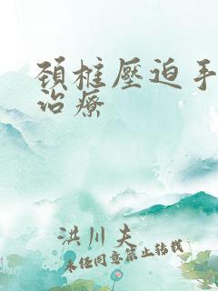 颈椎压迫手麻咋治疗