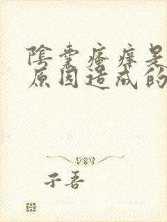 阴囊瘙痒是什么原因造成的怎么治疗好