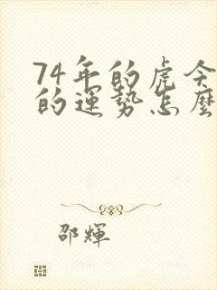 74年的虎今年的运势怎么样