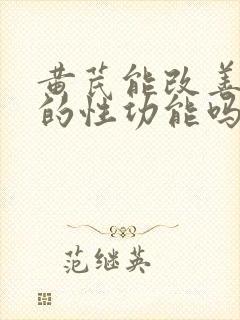 黄芪能改善男人的性功能吗