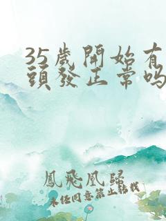 35岁开始有白头发正常吗