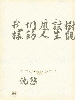 我们应该树立怎样的人生观