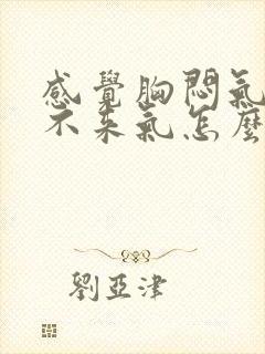 感觉胸闷气短上不来气怎么回事