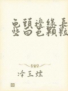 龟头边缘长了一些白色颗粒是什么