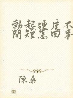 勃起硬度不够时间短怎回事