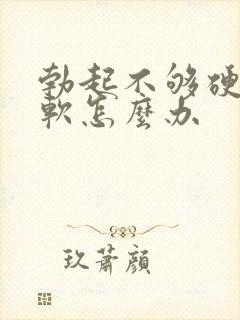 勃起不够硬容易软怎么办