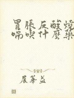 胃胀反酸烧心打嗝吃什么药好