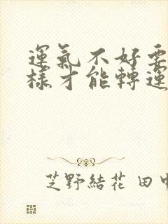 运气不好要怎么样才能转运