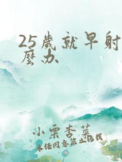 25岁就早射怎么办