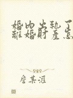 婚内出轨了起诉离婚财产怎么分