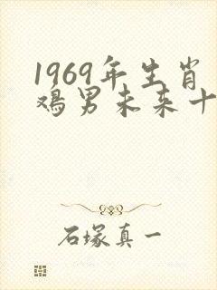 1969年生肖鸡男未来十年运势