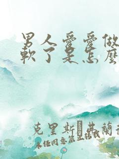 男人爱爱做一半软了是怎么回事