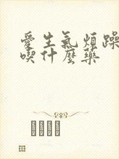 爱生气烦躁易怒吃什么药