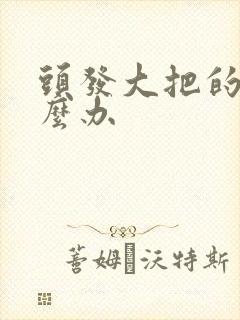 头发大把的掉怎么办