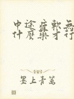 中途疲软无力吃什么药才行