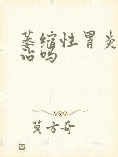 萎缩性胃炎能医治吗