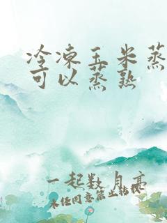 冷冻玉米蒸多久可以蒸熟