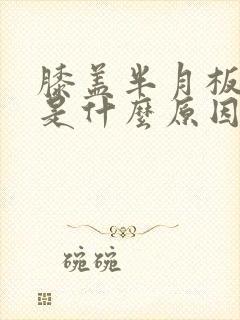 膝盖半月板疼痛是什么原因