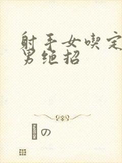 射手女吃定巨蟹男绝招