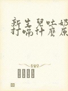 新生儿吐奶之后打嗝什么原因