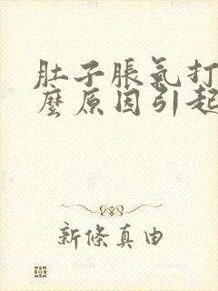 肚子胀气打嗝什么原因引起的