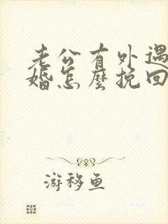 老公有外遇要离婚怎么挽回婚姻