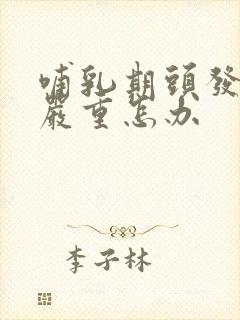 哺乳期头发掉的严重怎办