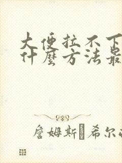 大便拉不下来用什么方法最快