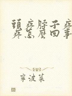 头疼脖子疼耳朵疼怎么回事