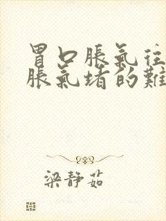 胃口胀气往上顶胀气堵的难受想吐