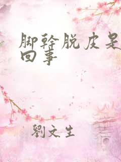 脚干脱皮是怎么回事