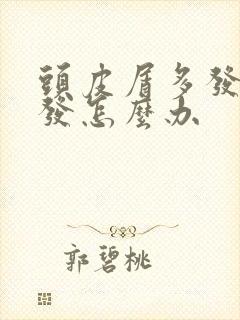 头皮屑多发痒掉发怎么办