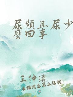 尿频且尿少是怎么回事