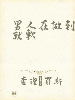 男人在做到一半就软