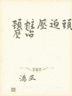 颈椎压迫头晕怎么治