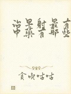 治早射最有效的中药有哪些