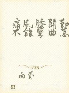 痛风膝关节肿痛不能弯曲怎么办