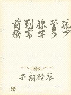 前列腺管疏通治疗需要多少钱