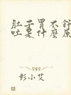 肚子胃不舒服想吐是什么原因