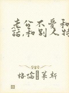 老公不爱和我说话,和别人特别能说